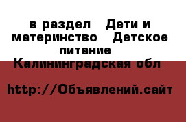  в раздел : Дети и материнство » Детское питание . Калининградская обл.